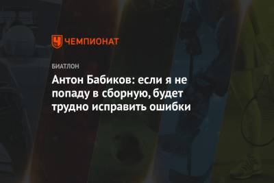 Антон Бабиков: если я не попаду в сборную, будет трудно исправить ошибки