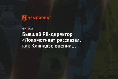 Бывший PR-директор «Локомотива» рассказал, как Кикнадзе оценил троллинг в адрес «Зенита»