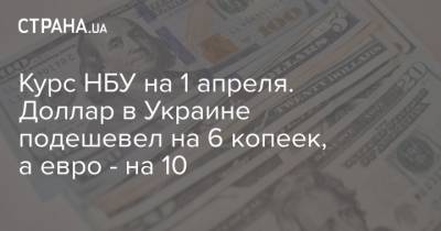 Курс НБУ на 1 апреля. Доллар в Украине подешевел на 6 копеек, а евро - на 10