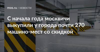 С начала года москвичи выкупили у города почти 270 машино-мест со скидкой