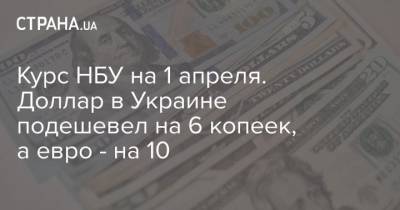 Курс НБУ на 1 апреля. Доллар в Украине подешевел на 6 копеек, а евро – на 10