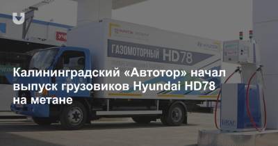 Калининградский «Автотор» начал выпуск грузовиков Hyundai HD78 на метане