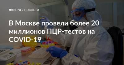 В Москве провели более 20 миллионов ПЦР-тестов на COVID-19