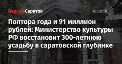 Полтора года и 91 миллион рублей: Министерство культуры РФ восстановит 300-летнюю усадьбу в саратовской глубинке