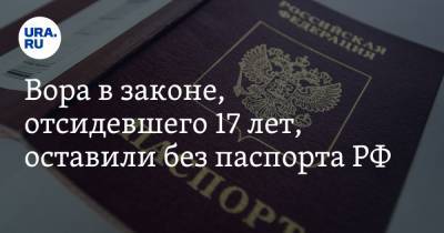 Вора в законе, отсидевшего 17 лет, оставили без паспорта РФ