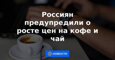 Россиян предупредили о росте цен на кофе и чай