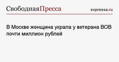 В Москве женщина украла у ветерана ВОВ почти миллион рублей