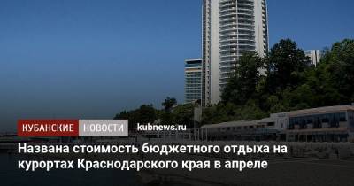 Названа стоимость бюджетного отдыха на курортах Краснодарского края в апреле