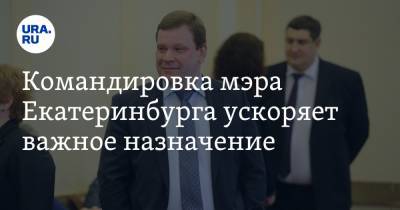 Командировка мэра Екатеринбурга ускоряет важное назначение