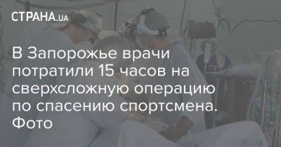 В Запорожье врачи потратили 15 часов на сверхсложную операцию по спасению спортсмена. Фото