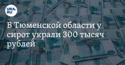 В Тюменской области у сирот украли 300 тысяч рублей