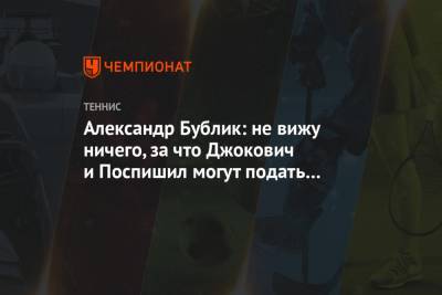 Александр Бублик: не вижу ничего, за что Джокович и Поспишил могут подать в суд на ATP