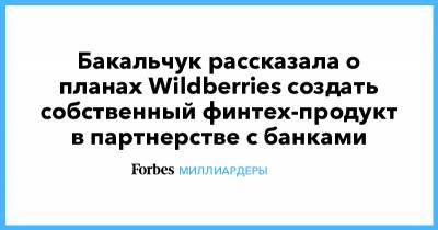 Бакальчук рассказала о планах Wildberries создать собственный финтех-продукт в партнерстве с банками