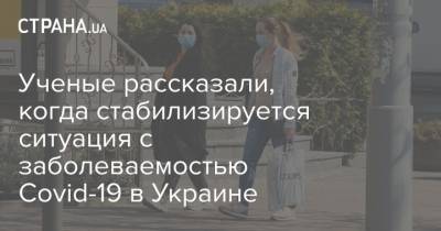 Ученые рассказали, когда стабилизируется ситуация с заболеваемостью Covid-19 в Украине