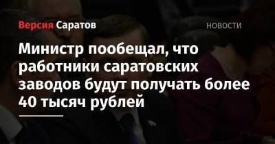 Министр пообещал, что работники саратовских заводов будут получать более 40 тысяч рублей
