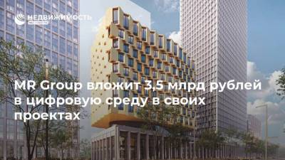 MR Group вложит 3,5 млрд рублей в цифровую среду в своих проектах