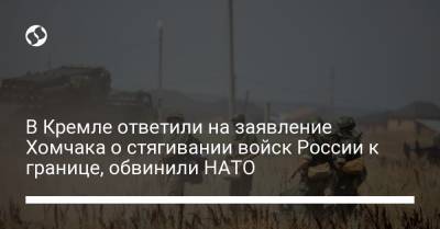 В Кремле ответили на заявление Хомчака о стягивании войск России к границе, обвинили НАТО