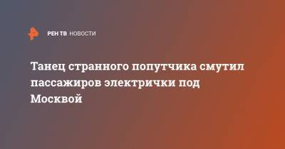 Танец странного попутчика смутил пассажиров электрички под Москвой