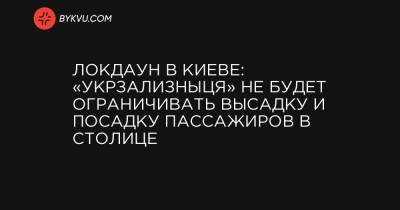 Локдаун в Киеве: «Укрзализныця» не будет ограничивать высадку и посадку пассажиров в столице