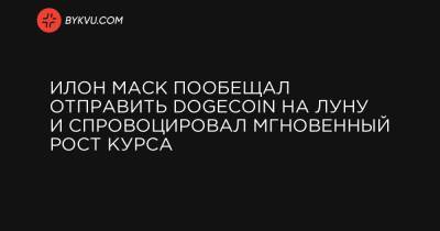 Илон Маск пообещал отправить Dogecoin на Луну и спровоцировал мгновенный рост курса