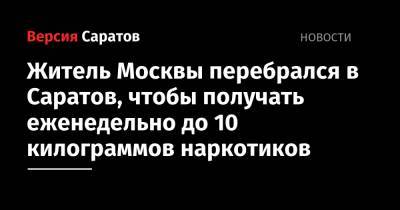 Житель Москвы перебрался в Саратов, чтобы получать еженедельно до 10 килограммов наркотиков