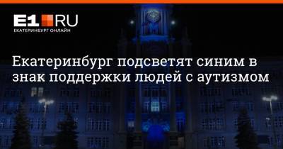Екатеринбург подсветят синим в знак поддержки людей с аутизмом