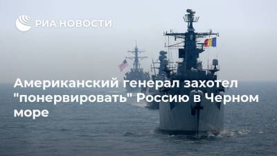 Американский генерал захотел "понервировать" Россию в Черном море
