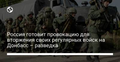 Россия готовит провокацию для вторжения своих регулярных войск на Донбасс – разведка