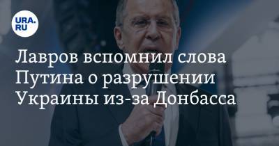 Лавров вспомнил слова Путина о разрушении Украины из-за Донбасса