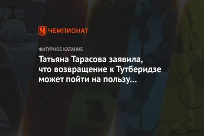 Татьяна Тарасова заявила, что возвращение к Тутберидзе может пойти на пользу Трусовой