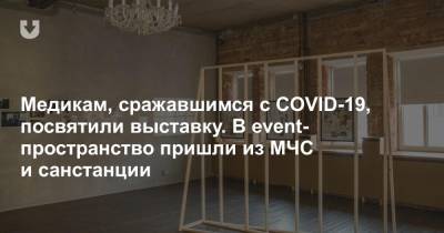 Медикам, сражавшимся с COVID-19, посвятили выставку. В event-пространство пришли из МЧС и санстанции