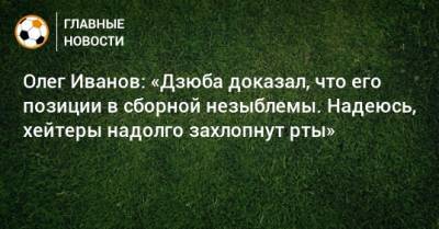 Олег Иванов: «Дзюба доказал, что его позиции в сборной незыблемы. Надеюсь, хейтеры надолго захлопнут рты»