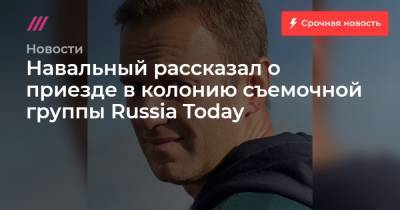Навальный рассказал о приезде в колонию съемочной группы Russia Today