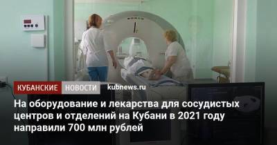 На оборудование и лекарства для сосудистых центров и отделений на Кубани в 2021 году направили 700 млн рублей