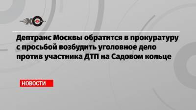 Дептранс Москвы обратится в прокуратуру с просьбой возбудить уголовное дело против участника ДТП на Садовом кольце