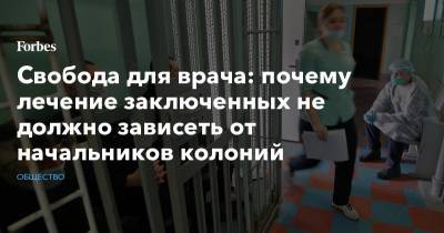 Свобода для врача: почему лечение заключенных не должно зависеть от начальников колоний
