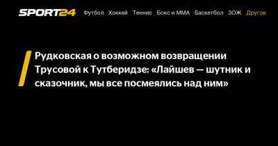 Рудковская о возможном возвращении Трусовой к Тутберидзе: "Лайшев - шутник и сказочник, мы все посмеялись над ним"