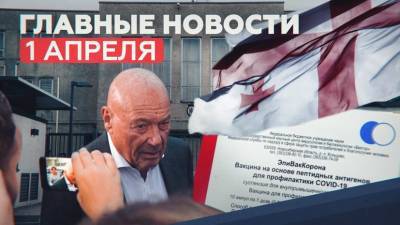 Новости дня — 1 апреля: цена «ЭпиВакКороны», визит Познера в Грузию и предотвращение теракта в Тверской области