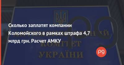 Сколько заплатят компании Коломойского в рамках штрафа 4,7 млрд грн. Расчет АМКУ