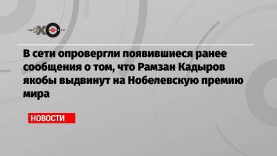 В сети опровергли появившиеся ранее сообщения о том, что Рамзан Кадыров якобы выдвинут на Нобелевскую премию мира
