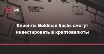 Клиенты Goldman Sachs смогут инвестировать в криптовалюты