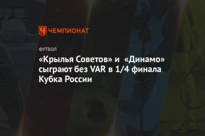 «Крылья Советов» и «Динамо» сыграют без VAR в 1/4 финала Кубка России