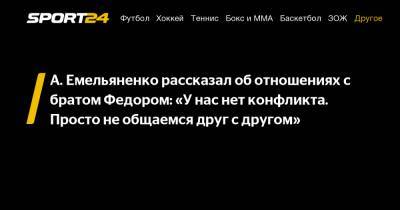 А. Емельяненко рассказал об отношениях с братом Федором: "У нас нет конфликта. Просто не общаемся друг с другом"