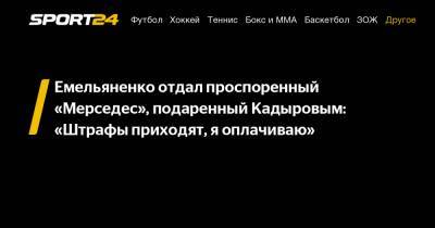 Емельяненко отдал проспоренный «Мерседес», подаренный Кадыровым: "Штрафы приходят, я оплачиваю"