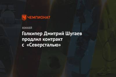 Голкипер Дмитрий Шугаев продлил контракт с «Северсталью»