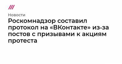 Роскомнадзор составил протокол на «ВКонтакте» из‑за постов с призывами к акциям протеста