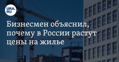 Бизнесмен объяснил, почему в России растут цены на жилье