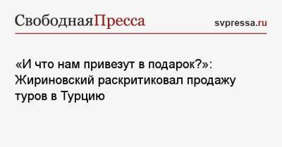 «И что нам привезут в подарок?»: Жириновский раскритиковал продажу туров в Турцию