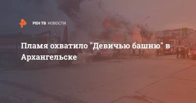 Пламя охватило "Девичью башню" в Архангельске