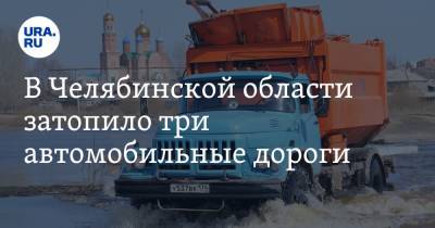 В Челябинской области затопило три автомобильные дороги